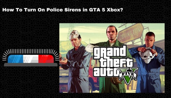 How To Turn On Police Sirens in GTA 5 Xbox?